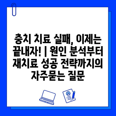 충치 치료 실패, 이제는 끝내자! | 원인 분석부터 재치료 성공 전략까지