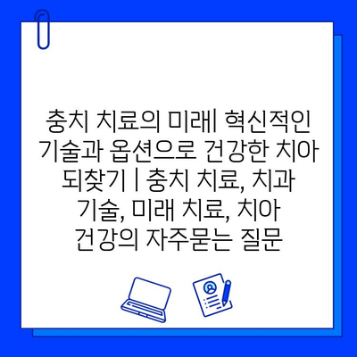 충치 치료의 미래| 혁신적인 기술과 옵션으로 건강한 치아 되찾기 | 충치 치료, 치과 기술, 미래 치료, 치아 건강