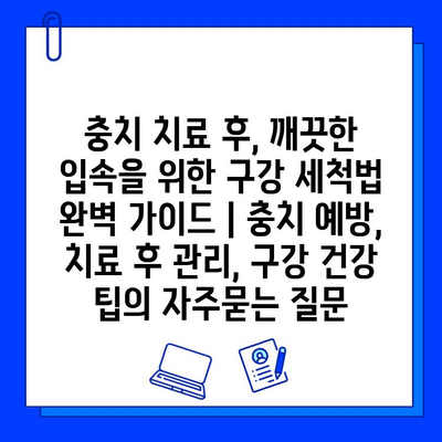 충치 치료 후, 깨끗한 입속을 위한 구강 세척법 완벽 가이드 | 충치 예방, 치료 후 관리, 구강 건강 팁