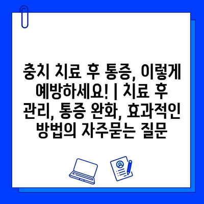 충치 치료 후 통증, 이렇게 예방하세요! | 치료 후 관리, 통증 완화, 효과적인 방법