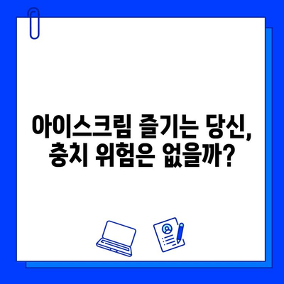 아이스크림으로 인한 충치, 이런 증상 나타난다면 치료 시작해야 할 때 | 충치 증상, 치료, 예방, 아이스크림