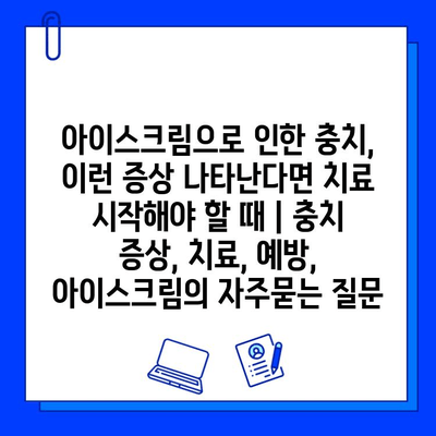 아이스크림으로 인한 충치, 이런 증상 나타난다면 치료 시작해야 할 때 | 충치 증상, 치료, 예방, 아이스크림