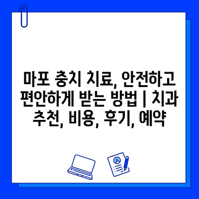 마포 충치 치료, 안전하고 편안하게 받는 방법 | 치과 추천, 비용, 후기, 예약