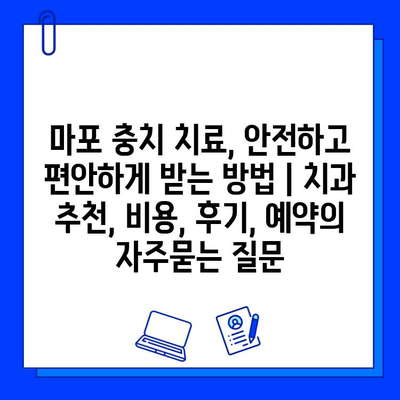 마포 충치 치료, 안전하고 편안하게 받는 방법 | 치과 추천, 비용, 후기, 예약