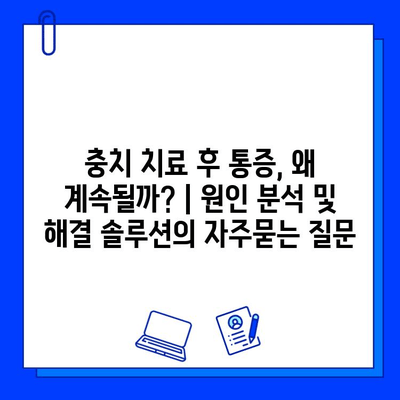 충치 치료 후 통증, 왜 계속될까? | 원인 분석 및 해결 솔루션