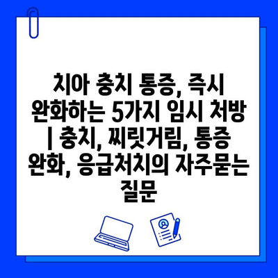 치아 충치 통증, 즉시 완화하는 5가지 임시 처방 | 충치, 찌릿거림, 통증 완화, 응급처치