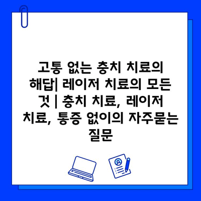 고통 없는 충치 치료의 해답| 레이저 치료의 모든 것 | 충치 치료, 레이저 치료, 통증 없이