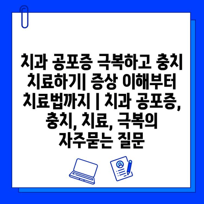 치과 공포증 극복하고 충치 치료하기| 증상 이해부터 치료법까지 | 치과 공포증, 충치, 치료, 극복