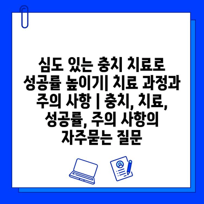 심도 있는 충치 치료로 성공률 높이기| 치료 과정과 주의 사항 | 충치, 치료, 성공률, 주의 사항