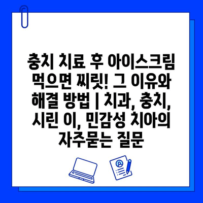 충치 치료 후 아이스크림 먹으면 찌릿! 그 이유와 해결 방법 | 치과, 충치, 시린 이, 민감성 치아