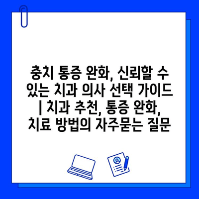 충치 통증 완화, 신뢰할 수 있는 치과 의사 선택 가이드 | 치과 추천, 통증 완화, 치료 방법