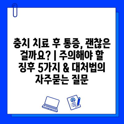 충치 치료 후 통증, 괜찮은 걸까요? | 주의해야 할 징후 5가지 & 대처법