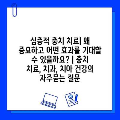 심층적 충치 치료| 왜 중요하고 어떤 효과를 기대할 수 있을까요? | 충치 치료, 치과, 치아 건강