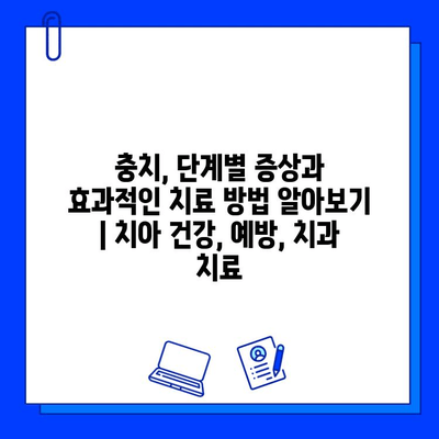 충치, 단계별 증상과 효과적인 치료 방법 알아보기 | 치아 건강, 예방, 치과 치료