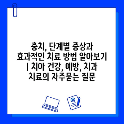 충치, 단계별 증상과 효과적인 치료 방법 알아보기 | 치아 건강, 예방, 치과 치료