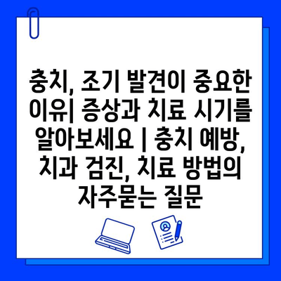 충치, 조기 발견이 중요한 이유| 증상과 치료 시기를 알아보세요 | 충치 예방, 치과 검진, 치료 방법