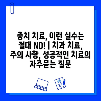 충치 치료, 이런 실수는 절대 NO! | 치과 치료, 주의 사항, 성공적인 치료