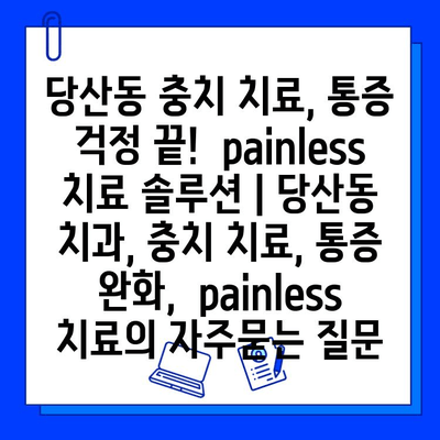 당산동 충치 치료, 통증 걱정 끝!  painless 치료 솔루션 | 당산동 치과, 충치 치료, 통증 완화,  painless 치료