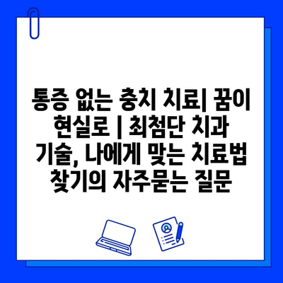 통증 없는 충치 치료| 꿈이 현실로 | 최첨단 치과 기술, 나에게 맞는 치료법 찾기