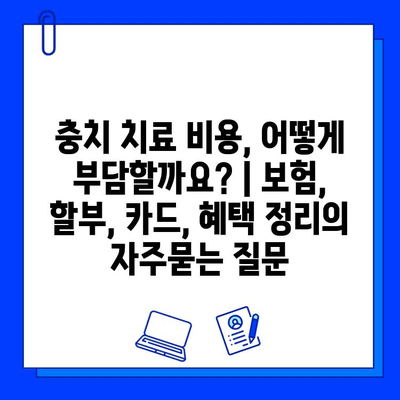 충치 치료 비용, 어떻게 부담할까요? | 보험, 할부, 카드, 혜택 정리