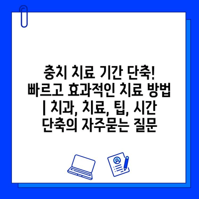 충치 치료 기간 단축! 빠르고 효과적인 치료 방법 | 치과, 치료, 팁, 시간 단축