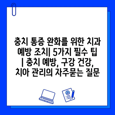 충치 통증 완화를 위한 치과 예방 조치| 5가지 필수 팁 | 충치 예방, 구강 건강, 치아 관리