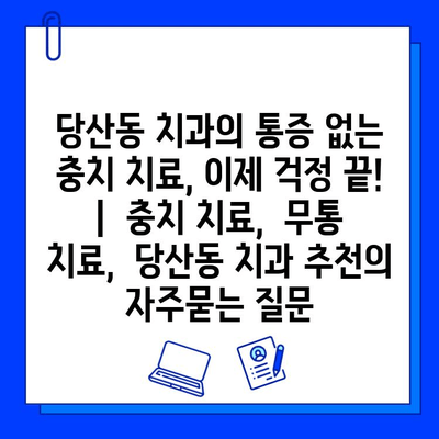 당산동 치과의 통증 없는 충치 치료, 이제 걱정 끝! |  충치 치료,  무통 치료,  당산동 치과 추천