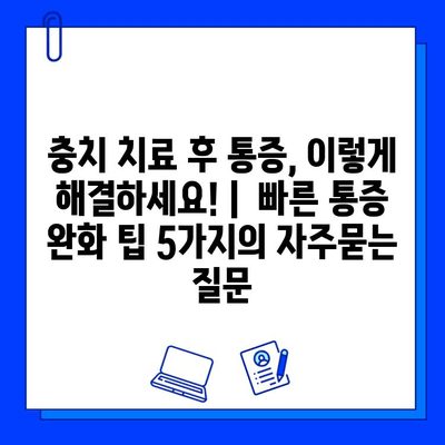 충치 치료 후 통증, 이렇게 해결하세요! |  빠른 통증 완화 팁 5가지