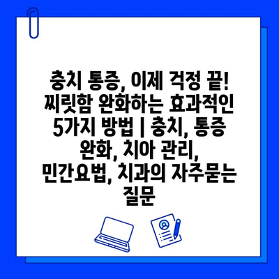 충치 통증, 이제 걱정 끝! 찌릿함 완화하는 효과적인 5가지 방법 | 충치, 통증 완화, 치아 관리, 민간요법, 치과