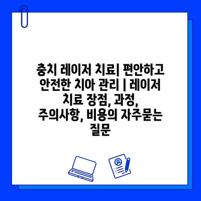 충치 레이저 치료| 편안하고 안전한 치아 관리 | 레이저 치료 장점, 과정, 주의사항, 비용