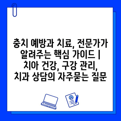 충치 예방과 치료, 전문가가 알려주는 핵심 가이드 | 치아 건강, 구강 관리, 치과 상담