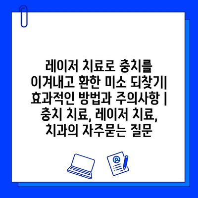 레이저 치료로 충치를 이겨내고 환한 미소 되찾기| 효과적인 방법과 주의사항 | 충치 치료, 레이저 치료, 치과