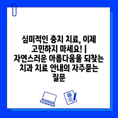 심미적인 충치 치료, 이제 고민하지 마세요! | 자연스러운 아름다움을 되찾는 치과 치료 안내