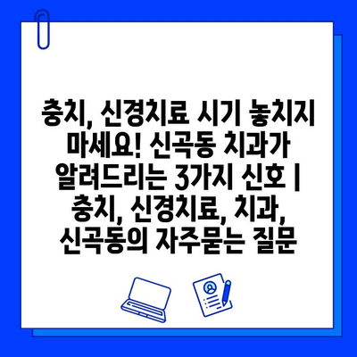 충치, 신경치료 시기 놓치지 마세요! 신곡동 치과가 알려드리는 3가지 신호 | 충치, 신경치료, 치과, 신곡동