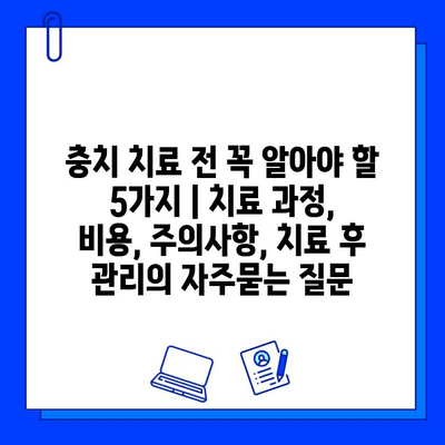 충치 치료 전 꼭 알아야 할 5가지 | 치료 과정, 비용, 주의사항, 치료 후 관리