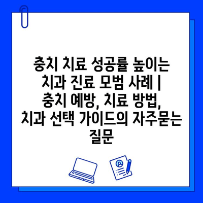 충치 치료 성공률 높이는 치과 진료 모범 사례 | 충치 예방, 치료 방법, 치과 선택 가이드