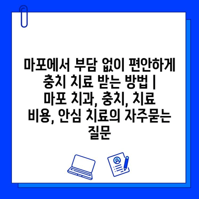 마포에서 부담 없이 편안하게 충치 치료 받는 방법 | 마포 치과, 충치, 치료 비용, 안심 치료