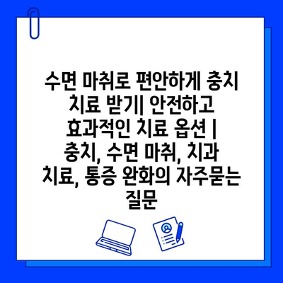 수면 마취로 편안하게 충치 치료 받기| 안전하고 효과적인 치료 옵션 | 충치, 수면 마취, 치과 치료, 통증 완화