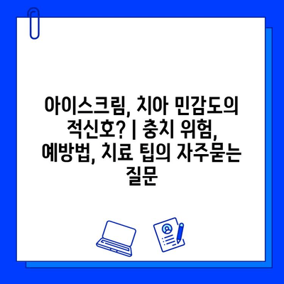 아이스크림, 치아 민감도의 적신호? | 충치 위험, 예방법, 치료 팁