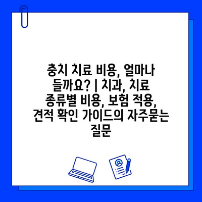 충치 치료 비용, 얼마나 들까요? | 치과, 치료 종류별 비용, 보험 적용, 견적 확인 가이드