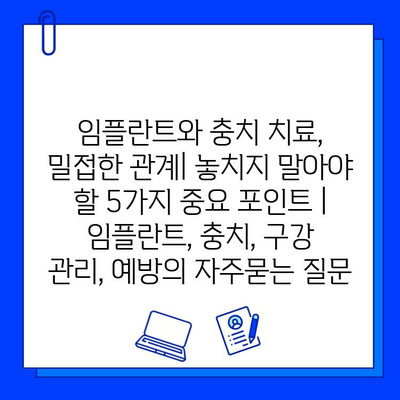 임플란트와 충치 치료, 밀접한 관계| 놓치지 말아야 할 5가지 중요 포인트 | 임플란트, 충치, 구강 관리, 예방