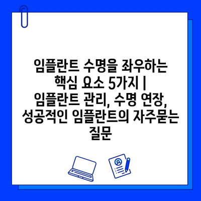 임플란트 수명을 좌우하는 핵심 요소 5가지 | 임플란트 관리, 수명 연장, 성공적인 임플란트