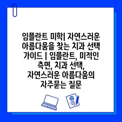 임플란트 미학| 자연스러운 아름다움을 찾는 치과 선택 가이드 | 임플란트, 미적인 측면, 치과 선택, 자연스러운 아름다움