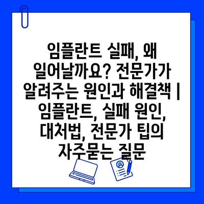 임플란트 실패, 왜 일어날까요? 전문가가 알려주는 원인과 해결책 | 임플란트, 실패 원인, 대처법, 전문가 팁