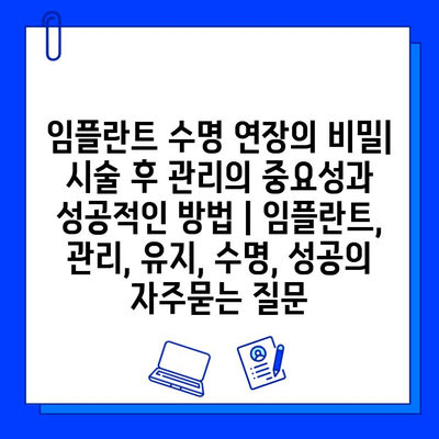 임플란트 수명 연장의 비밀| 시술 후 관리의 중요성과 성공적인 방법 | 임플란트, 관리, 유지, 수명, 성공