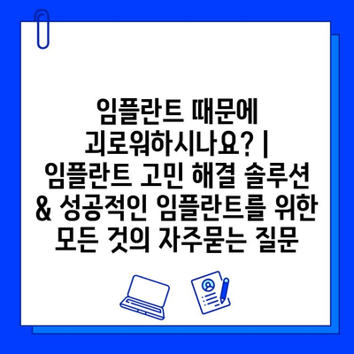 임플란트 때문에 괴로워하시나요? |  임플란트 고민 해결 솔루션 & 성공적인 임플란트를 위한 모든 것