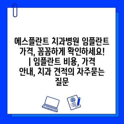 에스플란트 치과병원 임플란트 가격, 꼼꼼하게 확인하세요! | 임플란트 비용, 가격 안내, 치과 견적