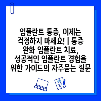 임플란트 통증, 이제는 걱정하지 마세요! | 통증 완화 임플란트 치료, 성공적인 임플란트 경험을 위한 가이드