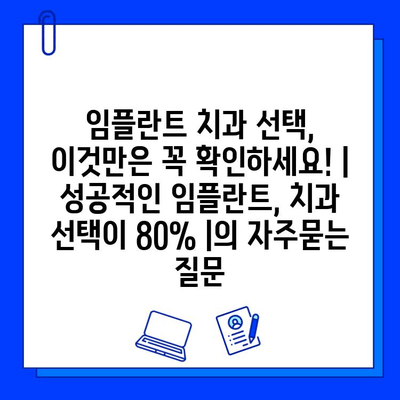 임플란트 치과 선택, 이것만은 꼭 확인하세요! | 성공적인 임플란트, 치과 선택이 80% |