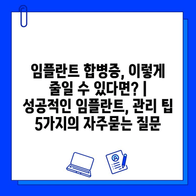 임플란트 합병증, 이렇게 줄일 수 있다면? | 성공적인 임플란트, 관리 팁 5가지